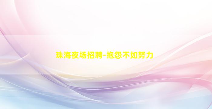 珠海夜场招聘-抱怨不如努力